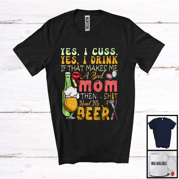 MacnyStore - I Cuss I Drink If That Makes Me A Bad Mom Hand Me A Beer, Sarcastic Drinking Lover, Drunker T-Shirt