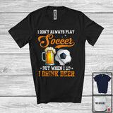 MacnyStore - I Don't Always Play Soccer Drink Beer; Humorous Soccer Player Sport Team; Family Group T-Shirt