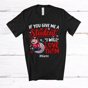 MacnyStore - Personalized Give Me A Student I Will Love Them; Lovely Valentine Axolotl; Custom Name Teacher T-Shirt