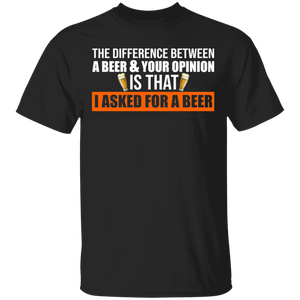 The Difference Between Beer And Your Opinion Is That I Asked For A Beer Funny Sarcastic Drinking Gifts T-Shirt - Macnystore