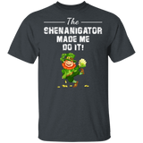 The Shenanigator Made Me Do It St Patrick's Day Shananigator Gifts T-Shirt - Macnystore