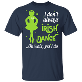 I Don't Always Irish Dance Dancing Dance Lover Girls Women St Patrick's Day Gifts T-Shirt - Macnystore