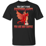 You Can't Make Everyone Happy You Are Not Coffee Funny Fire Dragon Coffee Lover Gifts T-Shirt - Macnystore