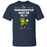 The Shenanigator Made Me Do It St Patrick's Day Shananigator Gifts T-Shirt - Macnystore