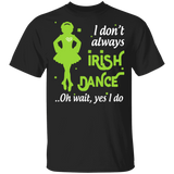 I Don't Always Irish Dance Dancing Dance Lover Girls Women St Patrick's Day Gifts T-Shirt - Macnystore