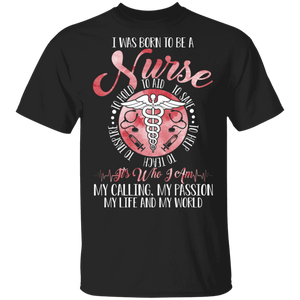 I Was Born To Be A Nurse Who I Am My Calling My Passion My Life Gifts T-Shirt - Macnystore